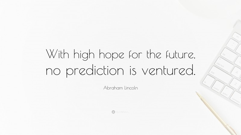Abraham Lincoln Quote: “With high hope for the future, no prediction is ventured.”