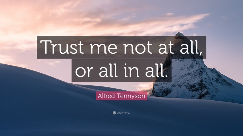 Alfred Tennyson Quote: “Trust me not at all, or all in all.”