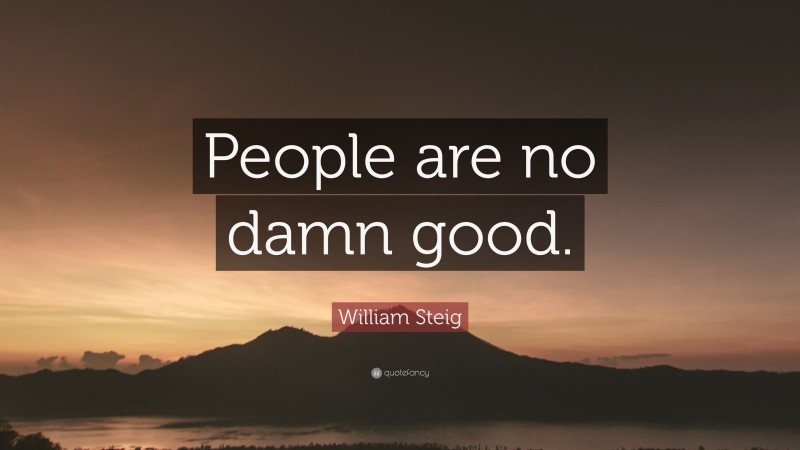 William Steig Quote: “People are no damn good.”
