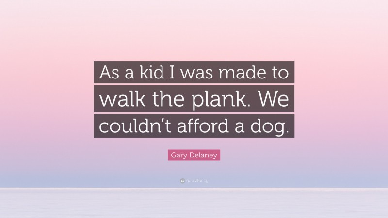 Gary Delaney Quote: “As a kid I was made to walk the plank. We couldn’t afford a dog.”