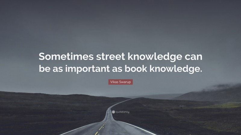 Vikas Swarup Quote: “Sometimes street knowledge can be as important as book knowledge.”