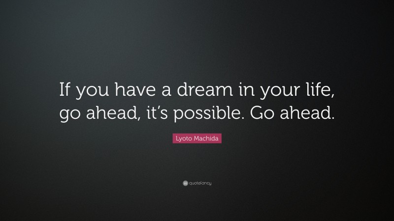 Lyoto Machida Quote: “If you have a dream in your life, go ahead, it’s possible. Go ahead.”