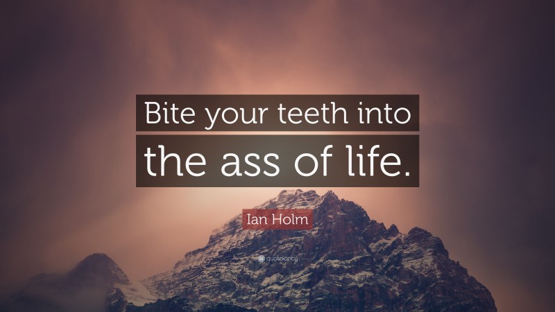 Ian Holm Quote: “Bite your teeth into the ass of life.”