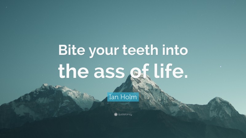 Ian Holm Quote: “Bite your teeth into the ass of life.”