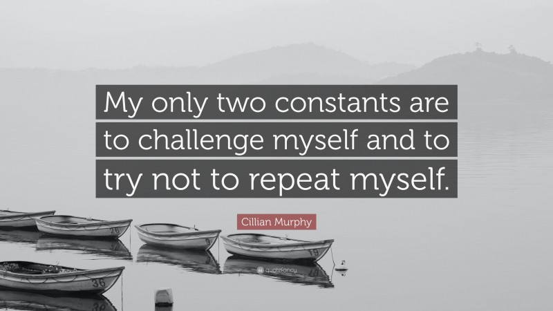 Cillian Murphy Quote: “My only two constants are to challenge myself and to try not to repeat myself.”