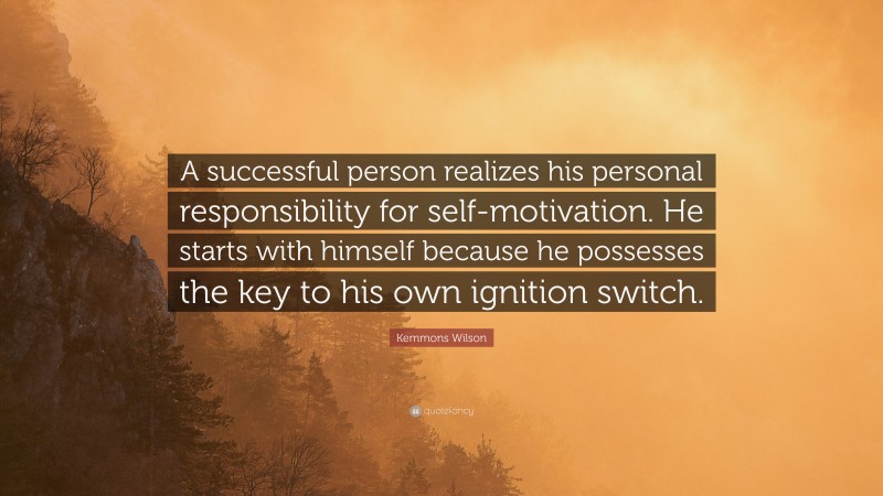 Kemmons Wilson Quote: “A successful person realizes his personal responsibility for self-motivation. He starts with himself because he possesses the key to his own ignition switch.”