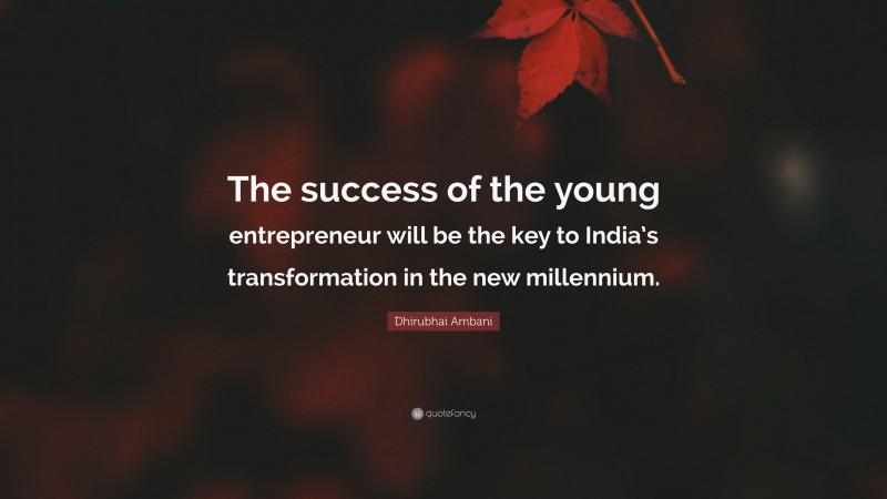 Dhirubhai Ambani Quote: “The success of the young entrepreneur will be the key to India’s transformation in the new millennium.”