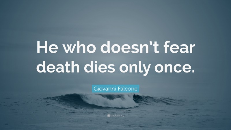Giovanni Falcone Quote: “He who doesn’t fear death dies only once.”