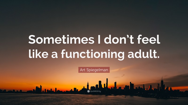 Art Spiegelman Quote: “Sometimes I don’t feel like a functioning adult.”