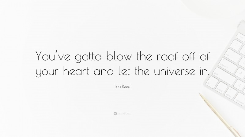 Lou Reed Quote: “You’ve gotta blow the roof off of your heart and let the universe in.”