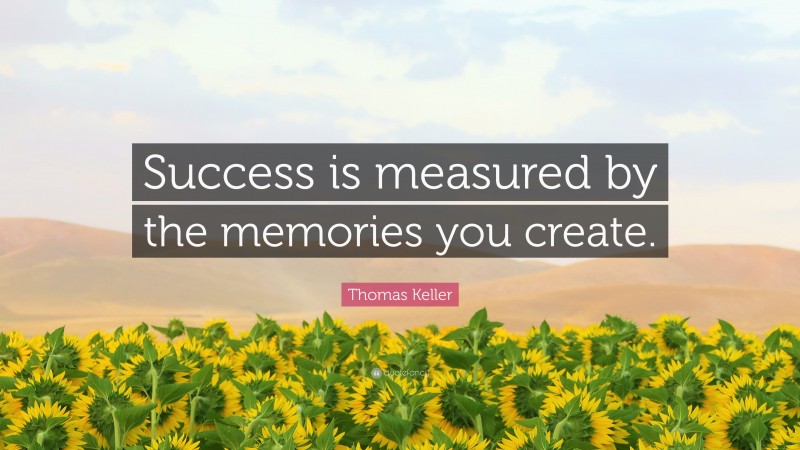Thomas Keller Quote: “Success is measured by the memories you create.”