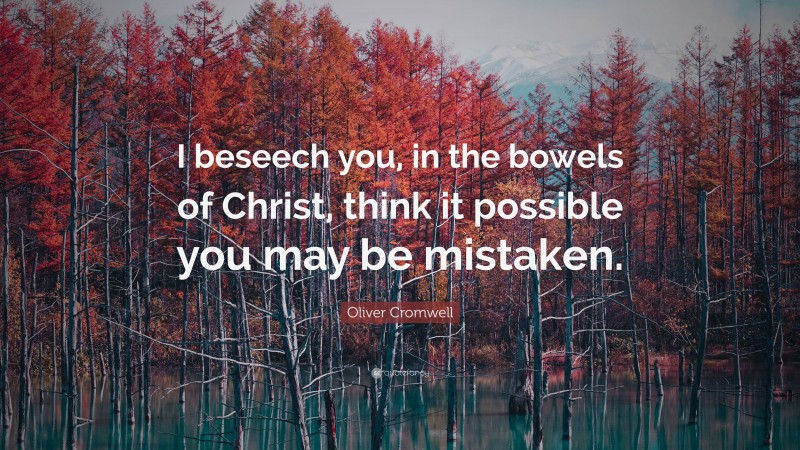 Oliver Cromwell Quote: “I beseech you, in the bowels of Christ, think it possible you may be mistaken.”