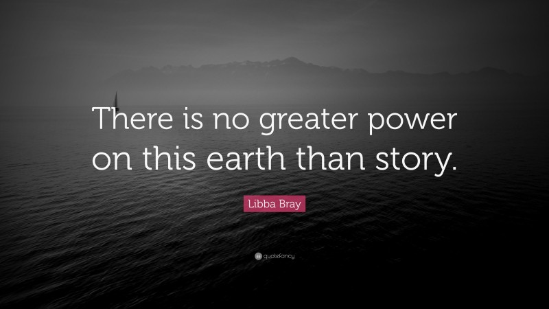 Libba Bray Quote: “There is no greater power on this earth than story.”