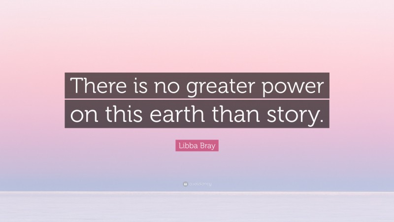 Libba Bray Quote: “There is no greater power on this earth than story.”