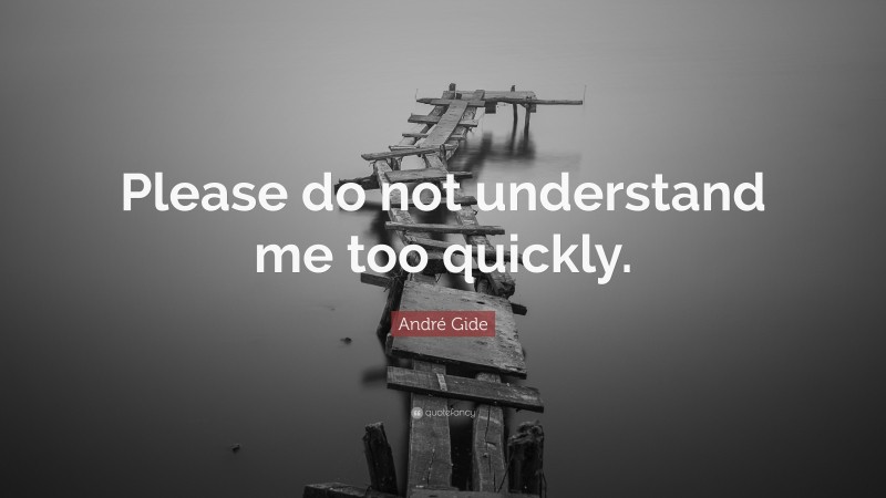 André Gide Quote: “Please do not understand me too quickly.”