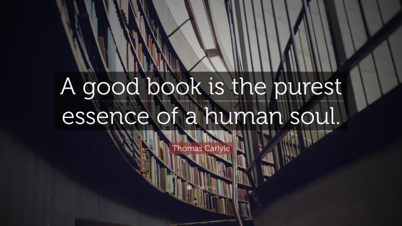Thomas Carlyle Quote: “A good book is the purest essence of a human soul.”