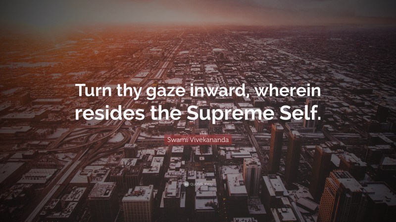 Swami Vivekananda Quote: “Turn thy gaze inward, wherein resides the Supreme Self.”