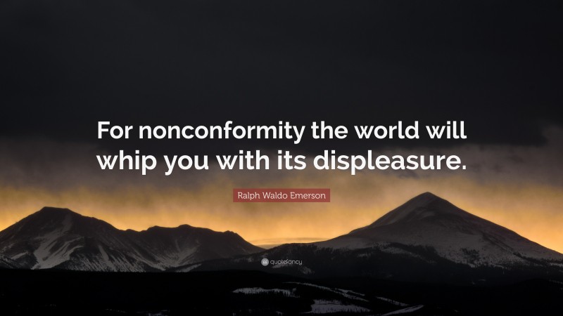 Ralph Waldo Emerson Quote: “For nonconformity the world will whip you with its displeasure.”
