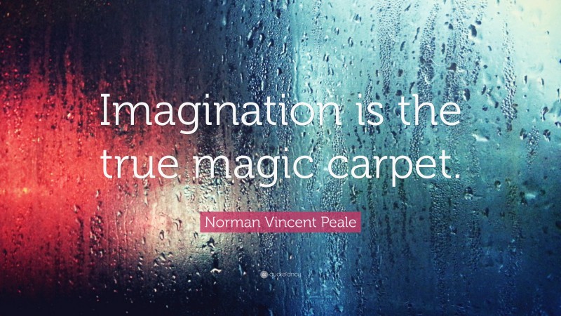 Norman Vincent Peale Quote: “Imagination is the true magic carpet.”