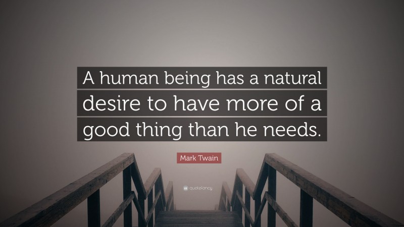 Mark Twain Quote: “A human being has a natural desire to have more of a good thing than he needs.”