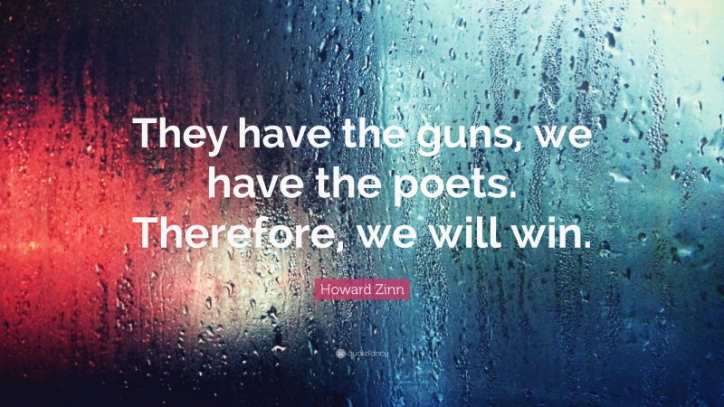 Howard Zinn Quote: “They have the guns, we have the poets. Therefore, we will win.”