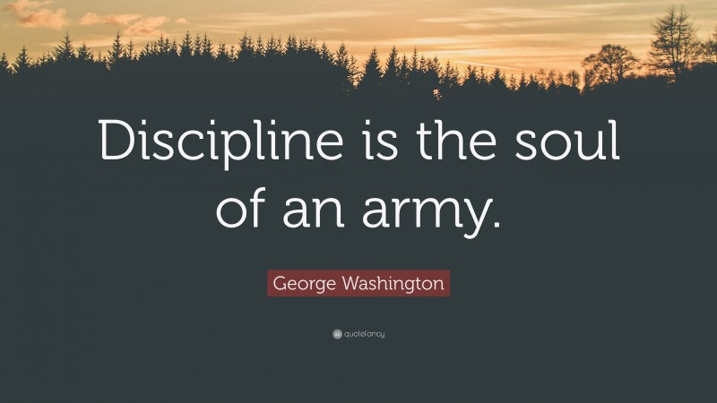 George Washington Quote: “Discipline is the soul of an army.”