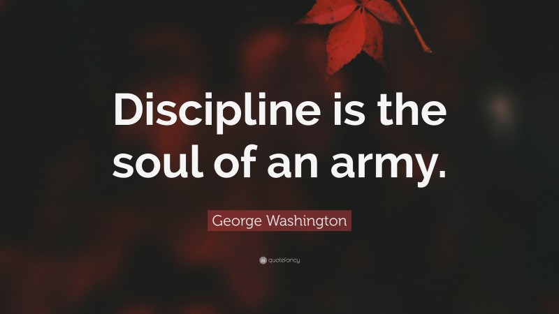 George Washington Quote: “Discipline is the soul of an army.”