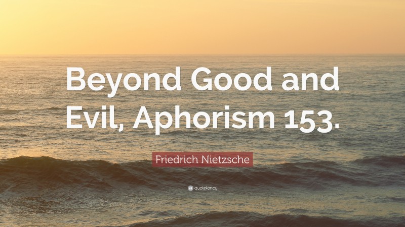 Friedrich Nietzsche Quote: “Beyond Good and Evil, Aphorism 153.”