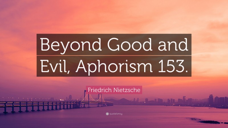 Friedrich Nietzsche Quote: “Beyond Good and Evil, Aphorism 153.”