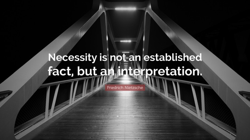 Friedrich Nietzsche Quote: “Necessity is not an established fact, but an interpretation.”