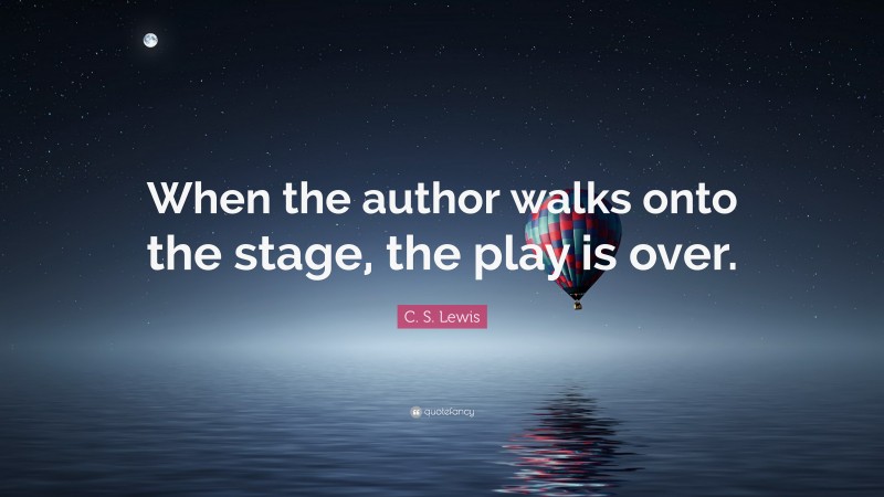 C. S. Lewis Quote: “When the author walks onto the stage, the play is over.”
