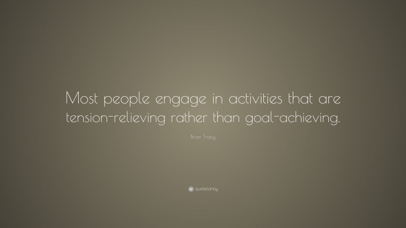 Brian Tracy Quote: “Most people engage in activities that are tension-relieving rather than goal-achieving.”