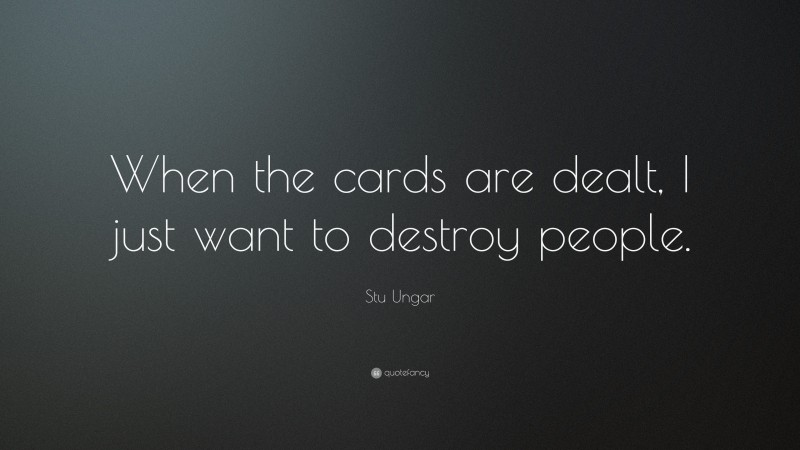 Stu Ungar Quote: “When the cards are dealt, I just want to destroy people.”
