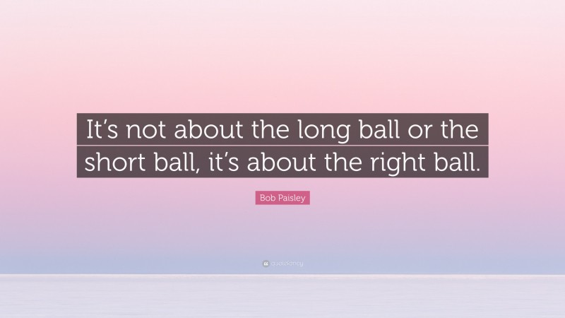Bob Paisley Quote: “It’s not about the long ball or the short ball, it’s about the right ball.”
