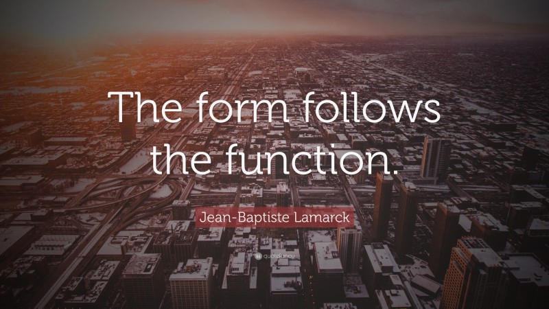 Jean-Baptiste Lamarck Quote: “The form follows the function.”