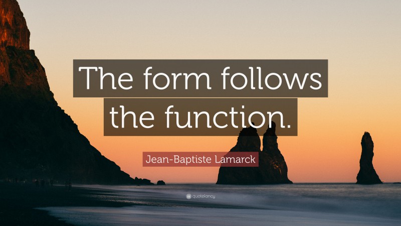 Jean-Baptiste Lamarck Quote: “The form follows the function.”
