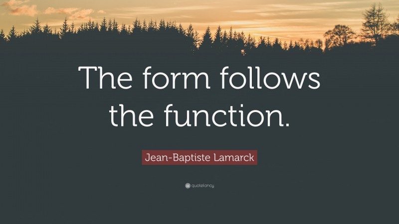 Jean-Baptiste Lamarck Quote: “The form follows the function.”