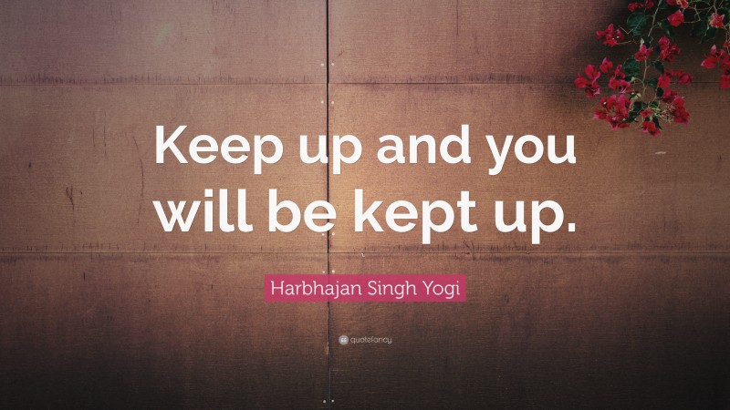 Harbhajan Singh Yogi Quote: “Keep up and you will be kept up.”