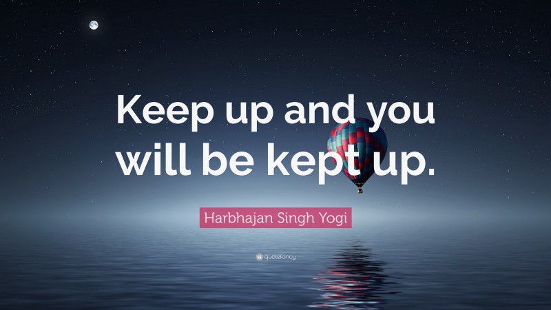 Harbhajan Singh Yogi Quote: “Keep up and you will be kept up.”