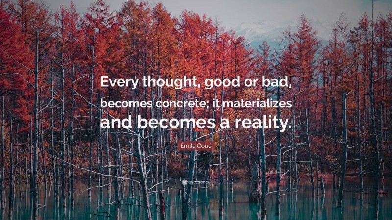 Émile Coué Quote: “Every thought, good or bad, becomes concrete; it materializes and becomes a reality.”