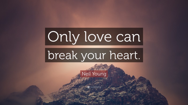 Neil Young Quote: “Only love can break your heart.”