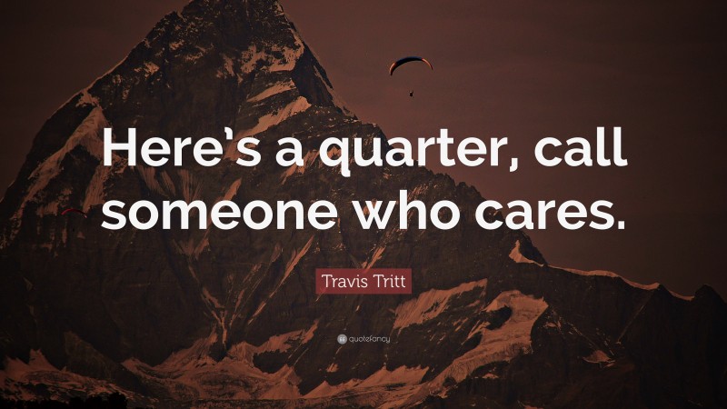 Travis Tritt Quote: “Here’s a quarter, call someone who cares.”