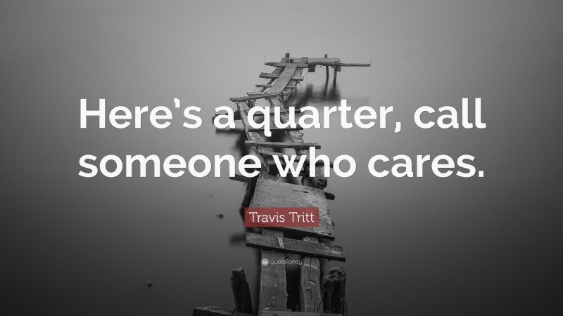 Travis Tritt Quote: “Here’s a quarter, call someone who cares.”