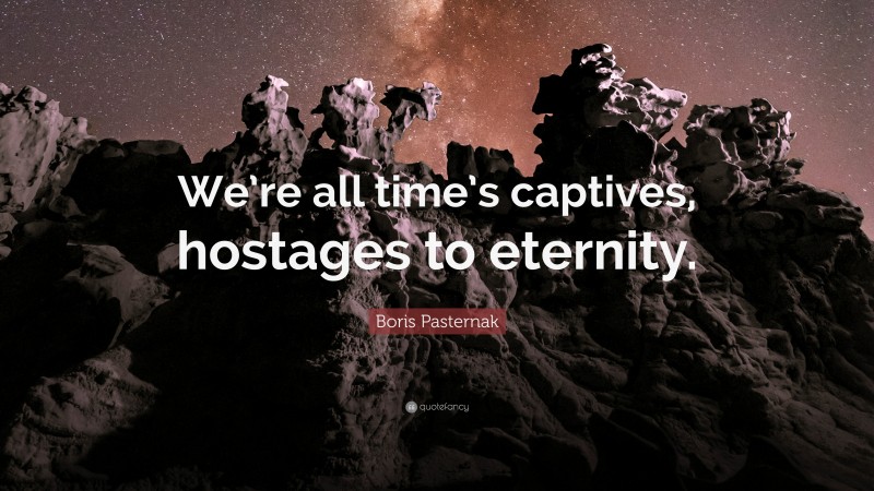 Boris Pasternak Quote: “We’re all time’s captives, hostages to eternity.”
