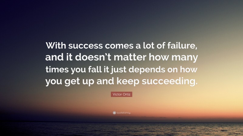 Victor Ortiz Quote: “With success comes a lot of failure, and it doesn’t matter how many times you fall it just depends on how you get up and keep succeeding.”