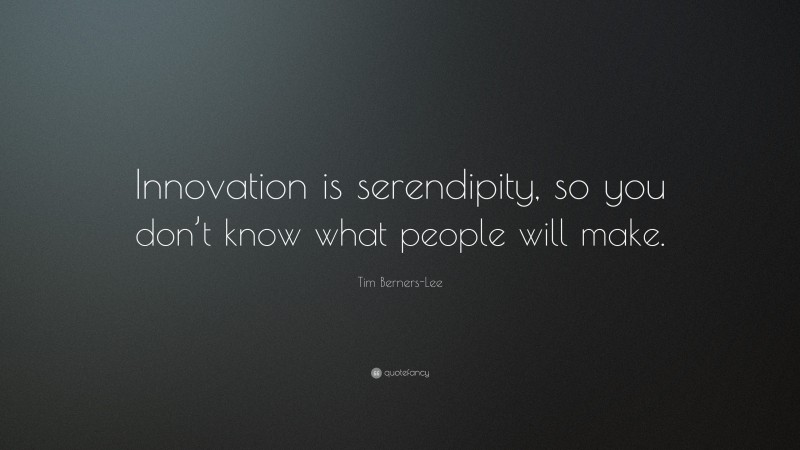 Tim Berners-Lee Quote: “Innovation is serendipity, so you don’t know what people will make.”