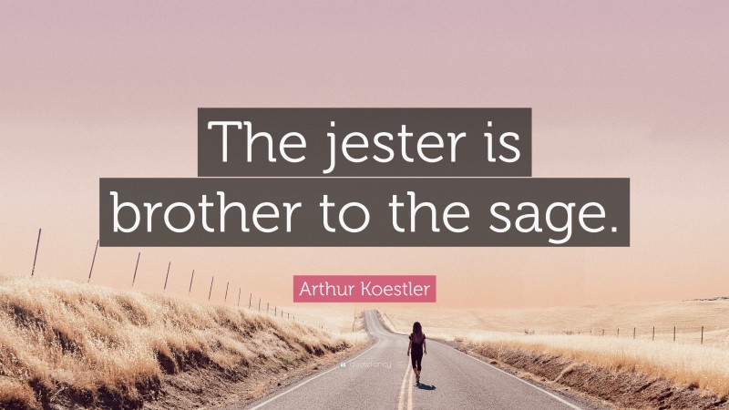 Arthur Koestler Quote: “The jester is brother to the sage.”