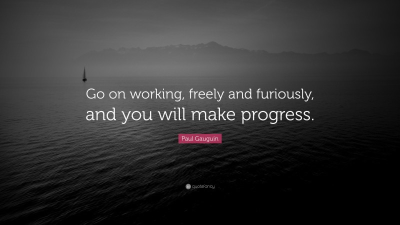 Paul Gauguin Quote: “Go on working, freely and furiously, and you will make progress.”