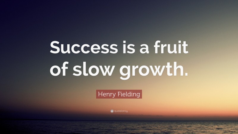 Henry Fielding Quote: “Success is a fruit of slow growth.”