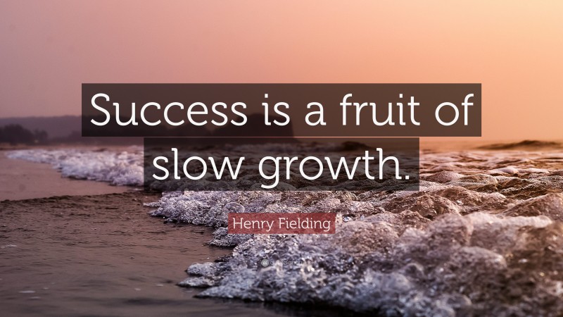 Henry Fielding Quote: “Success is a fruit of slow growth.”